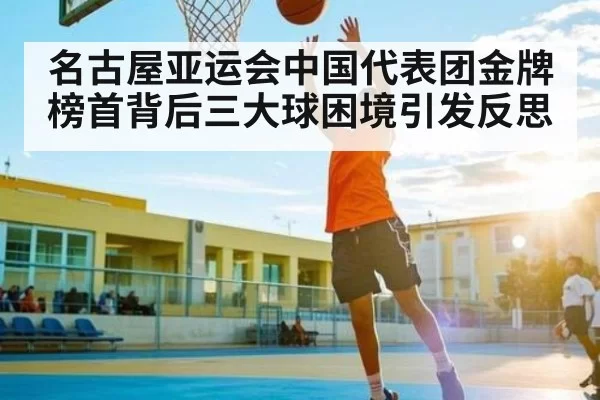 名古屋亚运会中国代表团金牌榜首背后三大球困境引发反思